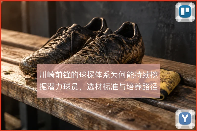川崎前锋的球探体系为何能持续挖掘潜力球员，选材标准与培养路径的衔接