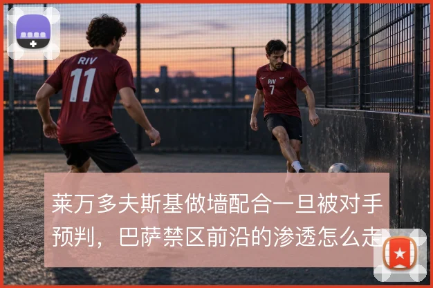 莱万多夫斯基做墙配合一旦被对手预判，巴萨禁区前沿的渗透怎么走