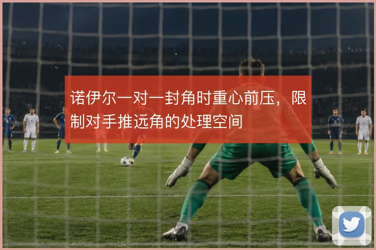 诺伊尔一对一封角时重心前压，限制对手推远角的处理空间