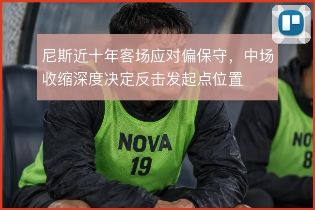尼斯近十年客场应对偏保守,中场收缩深度决定反击发起点位置
