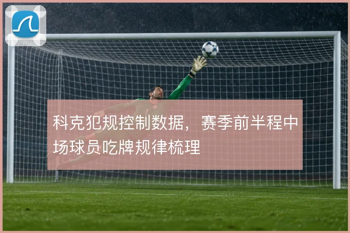 科克犯规控制数据，赛季前半程中场球员吃牌规律梳理