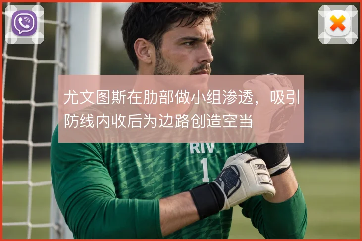 尤文图斯在肋部做小组渗透,吸引防线内收后为边路创造空当