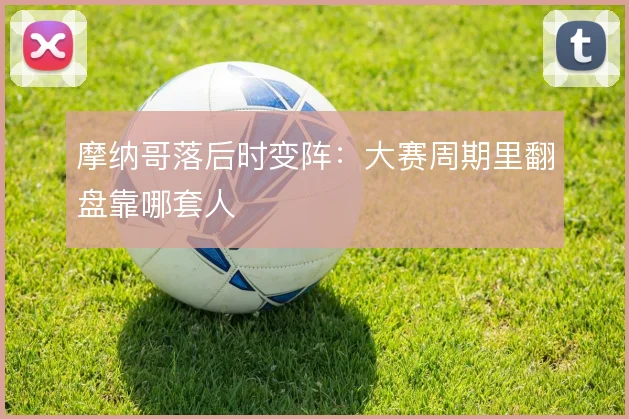 摩纳哥落后时变阵：大赛周期里翻盘靠哪套人